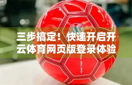 三步搞定！快速开启开云体育网页版登录体验，畅享赛事直播不卡顿