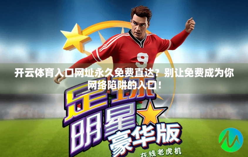 开云体育入口网址永久免费直达？别让免费成为你网络陷阱的入口！