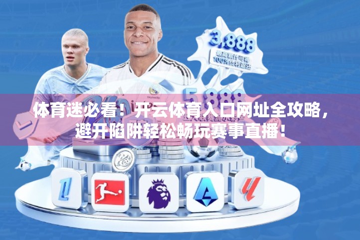 体育迷必看！开云体育入口网址全攻略，避开陷阱轻松畅玩赛事直播！