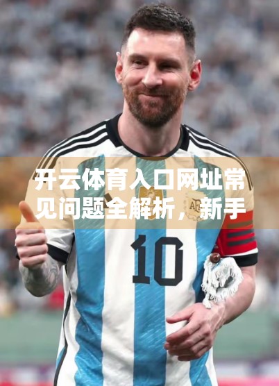 开云体育入口网址常见问题全解析，新手必看，避坑指南来了！
