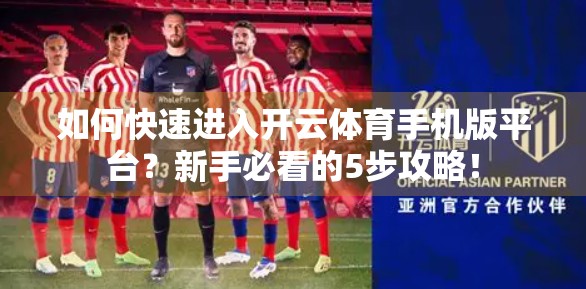 如何快速进入开云体育手机版平台？新手必看的5步攻略！