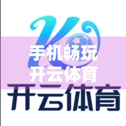 手机畅玩开云体育入口最新版，随时随地，热血不减！