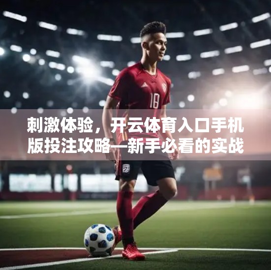 刺激体验，开云体育入口手机版投注攻略—新手必看的实战指南！