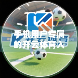 手机用户专属的开云体育入口手机版通道，便捷观赛新体验，体育迷的掌上狂欢地！