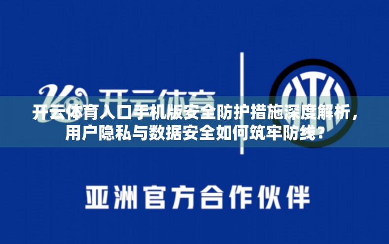 开云体育入口手机版安全防护措施深度解析，用户隐私与数据安全如何筑牢防线？