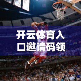 开云体育入口邀请码领取攻略全指南，新手必看的注册秘籍与避坑指南！