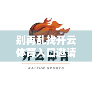 别再乱找开云体育入口邀请码了！新手必看的合法获取方式与避坑指南