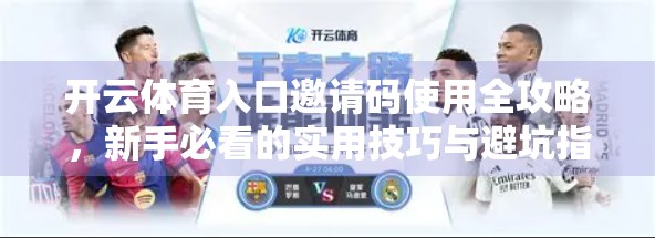 开云体育入口邀请码使用全攻略，新手必看的实用技巧与避坑指南！