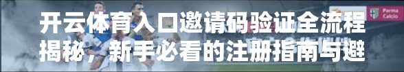 开云体育入口邀请码验证全流程揭秘，新手必看的注册指南与避坑技巧
