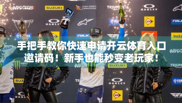 手把手教你快速申请开云体育入口邀请码！新手也能秒变老玩家！