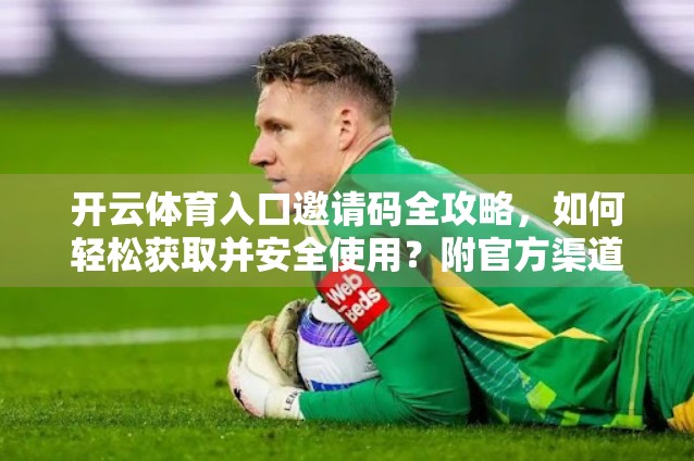 开云体育入口邀请码全攻略，如何轻松获取并安全使用？附官方渠道+避坑指南）