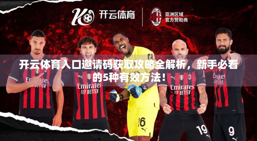 开云体育入口邀请码获取攻略全解析，新手必看的5种有效方法！