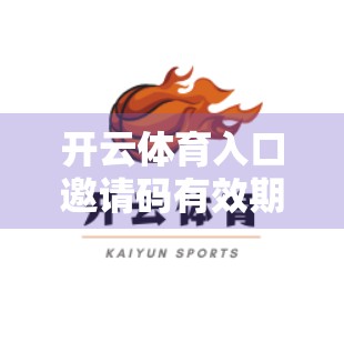 开云体育入口邀请码有效期与使用指南，新手必看的完整攻略！