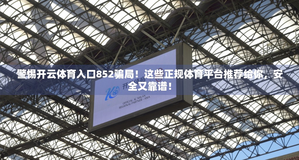 警惕开云体育入口852骗局！这些正规体育平台推荐给你，安全又靠谱！
