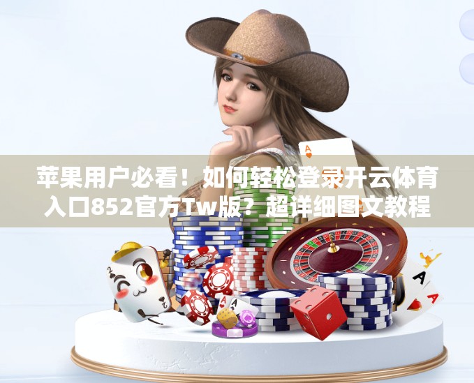 苹果用户必看！如何轻松登录开云体育入口852官方Tw版？超详细图文教程来了！