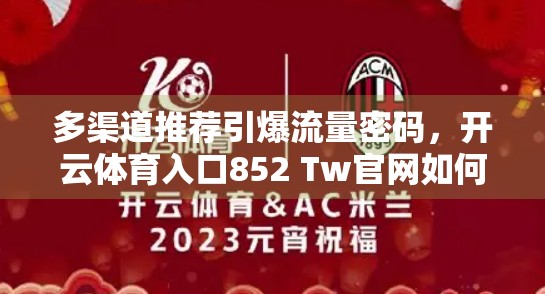 多渠道推荐引爆流量密码，开云体育入口852 Tw官网如何打造自媒体爆款内容？