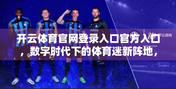 开云体育官网登录入口官方入口，数字时代下的体育迷新阵地，你真的了解它吗？