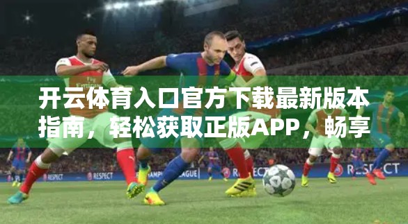 开云体育入口官方下载最新版本指南，轻松获取正版APP，畅享赛事直播与竞猜体验！
