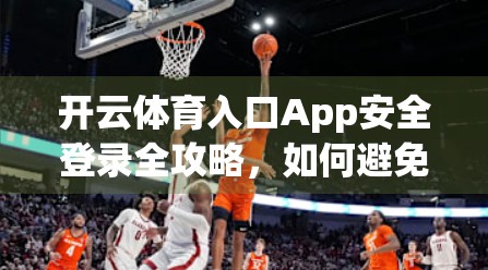 开云体育入口App安全登录全攻略，如何避免账号被盗、保护个人信息不被泄露？