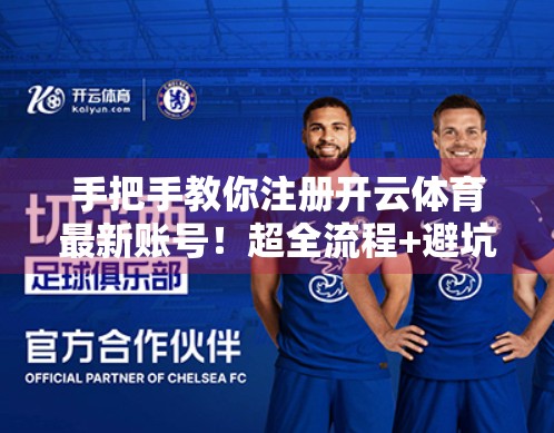 手把手教你注册开云体育最新账号！超全流程+避坑指南，新手也能秒变老司机！