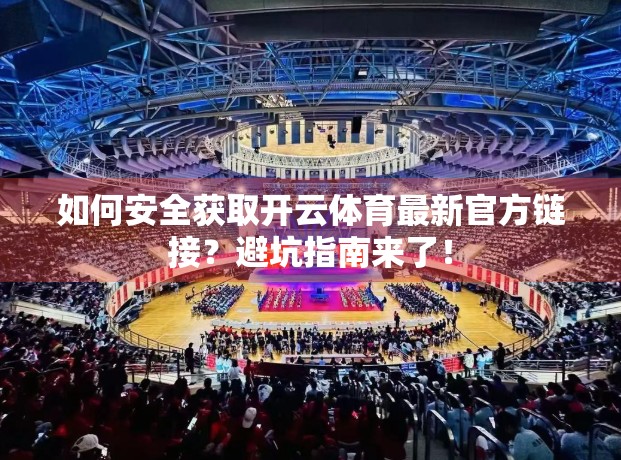 如何安全获取开云体育最新官方链接？避坑指南来了！