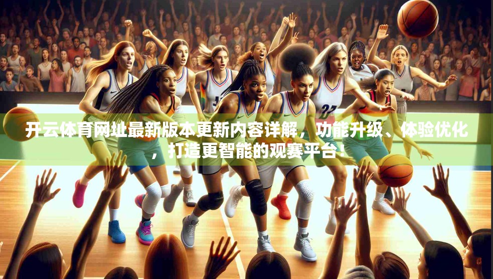开云体育网址最新版本更新内容详解，功能升级、体验优化，打造更智能的观赛平台！