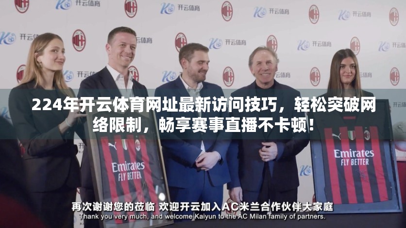 224年开云体育网址最新访问技巧，轻松突破网络限制，畅享赛事直播不卡顿！