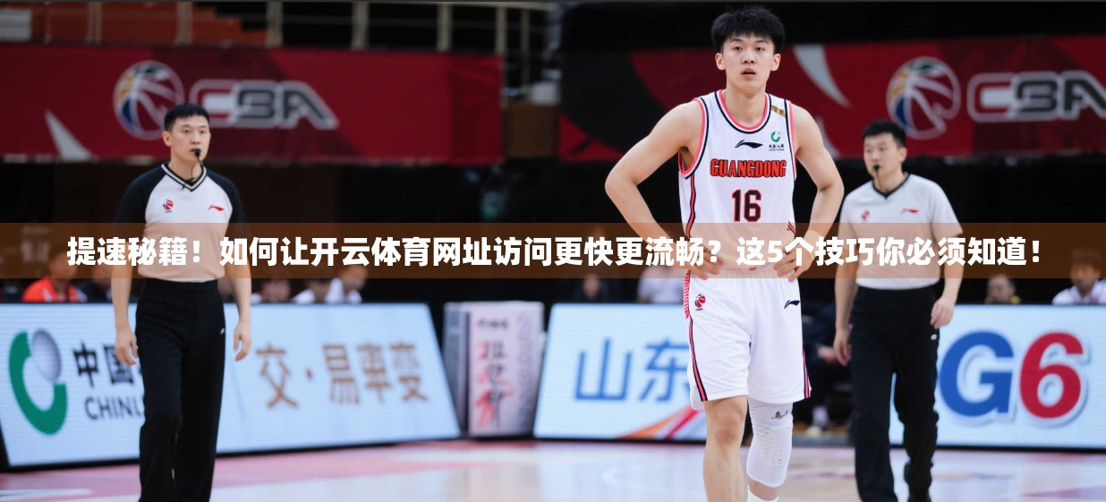 提速秘籍！如何让开云体育网址访问更快更流畅？这5个技巧你必须知道！