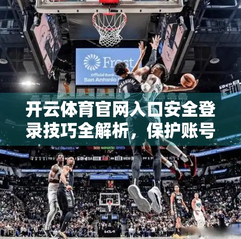 开云体育官网入口安全登录技巧全解析，保护账号不被黑，从这5步开始！