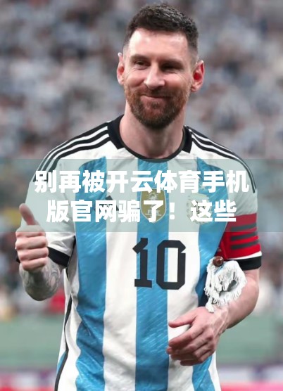 别再被开云体育手机版官网骗了！这些钓鱼网站正在悄悄偷走你的账号和钱！