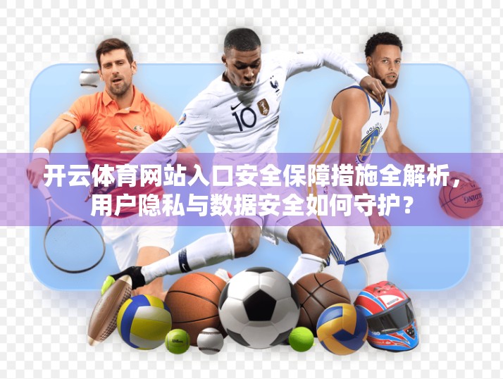 开云体育网站入口安全保障措施全解析，用户隐私与数据安全如何守护？