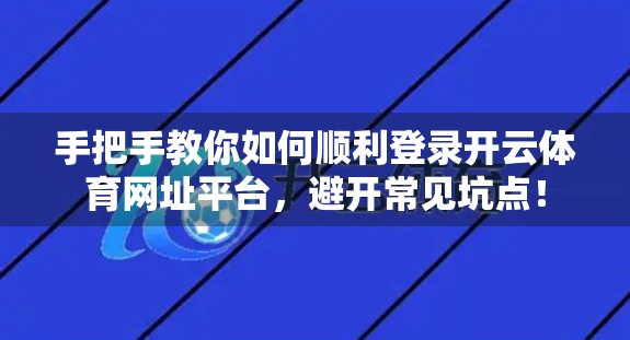 手把手教你如何顺利登录开云体育网址平台，避开常见坑点！