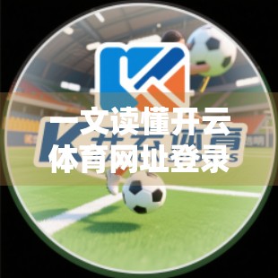 一文读懂开云体育网址登录全流程！新手也能秒变老手！