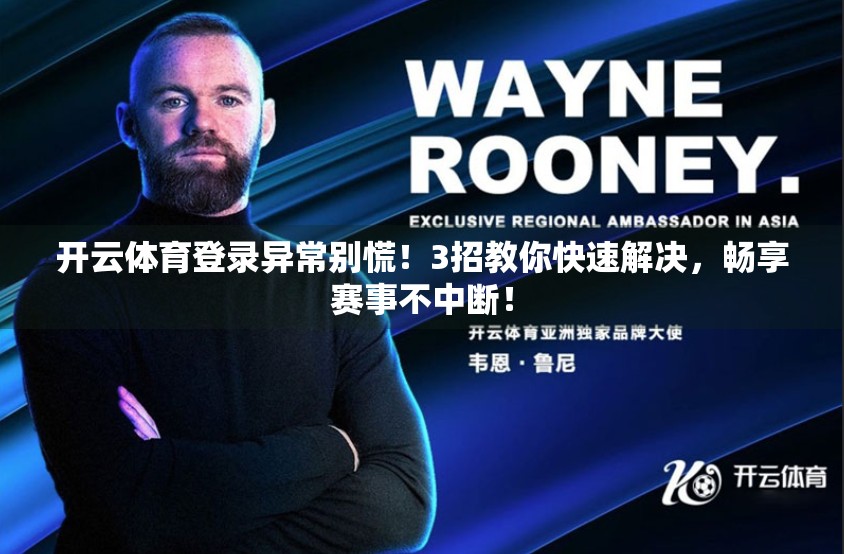 开云体育登录异常别慌！3招教你快速解决，畅享赛事不中断！