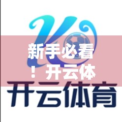 新手必看！开云体育登录步骤图解与操作指南（附常见问题解决）