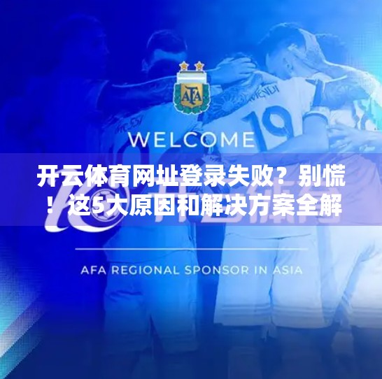 开云体育网址登录失败？别慌！这5大原因和解决方案全解析！