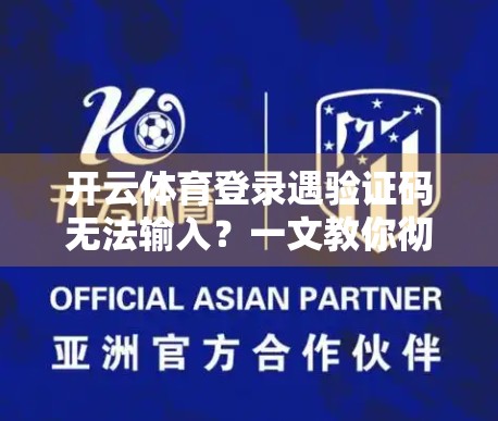 开云体育登录遇验证码无法输入？一文教你彻底解决常见卡点！
