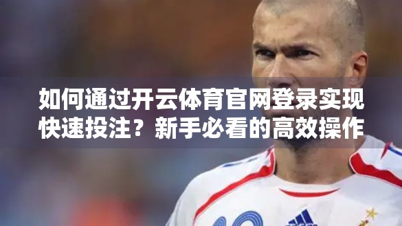 如何通过开云体育官网登录实现快速投注？新手必看的高效操作指南！