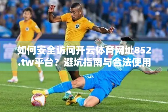 如何安全访问开云体育网址852.tw平台？避坑指南与合法使用建议