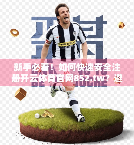 新手必看！如何快速安全注册开云体育官网852.tw？避坑指南来了！