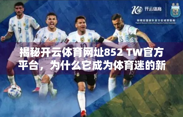 揭秘开云体育网址852 TW官方平台，为什么它成为体育迷的新宠？