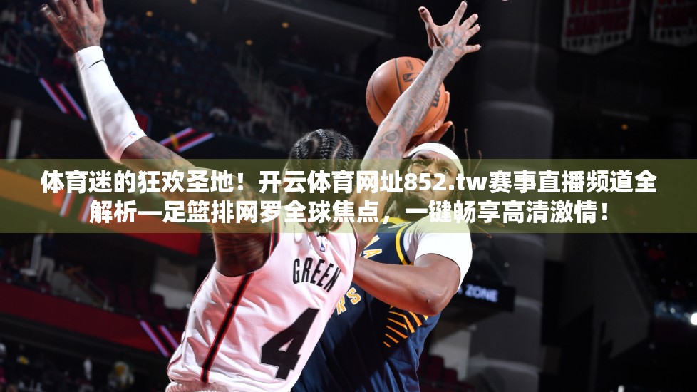 体育迷的狂欢圣地！开云体育网址852.tw赛事直播频道全解析—足篮排网罗全球焦点，一键畅享高清激情！