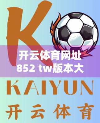 开云体育网址852 tw版本大更新！这波操作让球迷直呼真香！