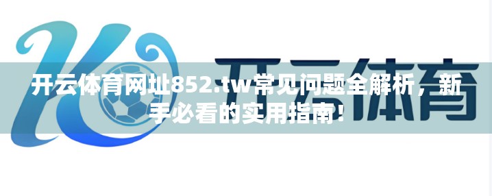 开云体育网址852.tw常见问题全解析，新手必看的实用指南！