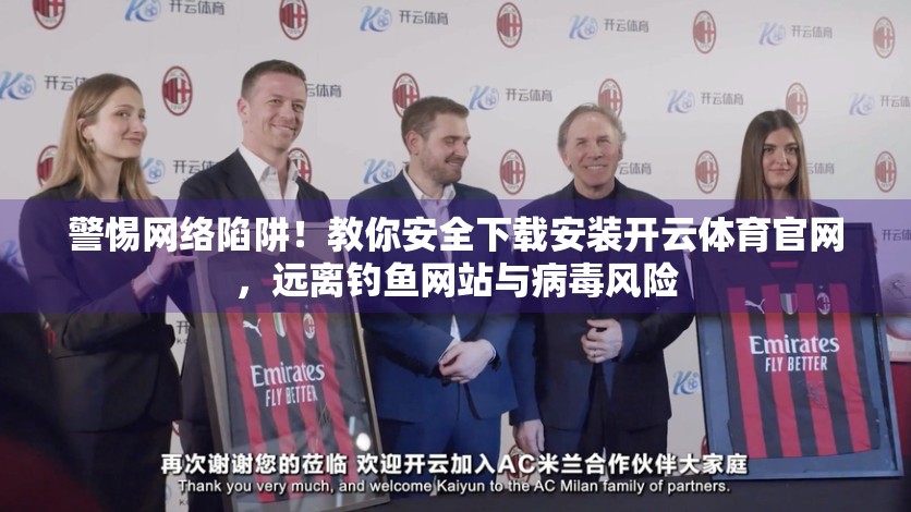 警惕网络陷阱！教你安全下载安装开云体育官网，远离钓鱼网站与病毒风险
