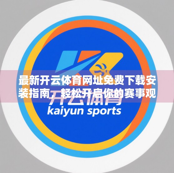 最新开云体育网址免费下载安装指南，轻松开启你的赛事观赛新体验！