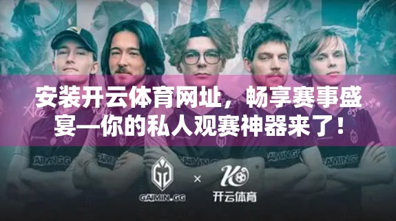 安装开云体育网址，畅享赛事盛宴—你的私人观赛神器来了！