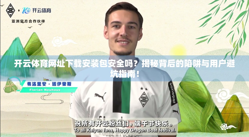 开云体育网址下载安装包安全吗？揭秘背后的陷阱与用户避坑指南！