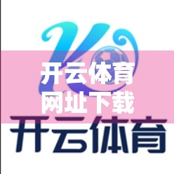 开云体育网址下载安装全攻略，避坑指南与安全提醒，新手必看！