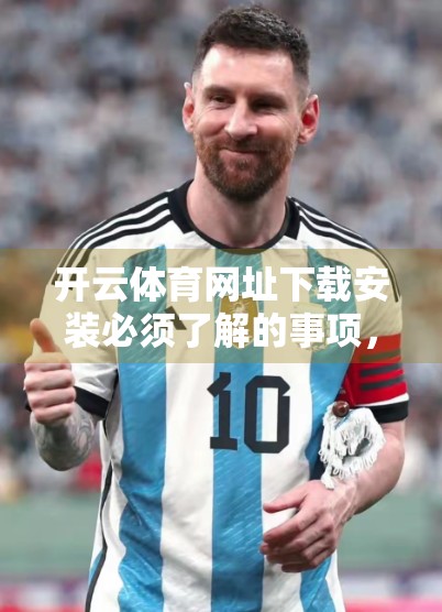 开云体育网址下载安装必须了解的事项，安全、合规与使用技巧全解析